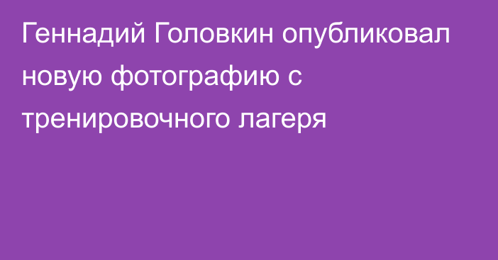 Геннадий Головкин опубликовал новую фотографию с тренировочного лагеря