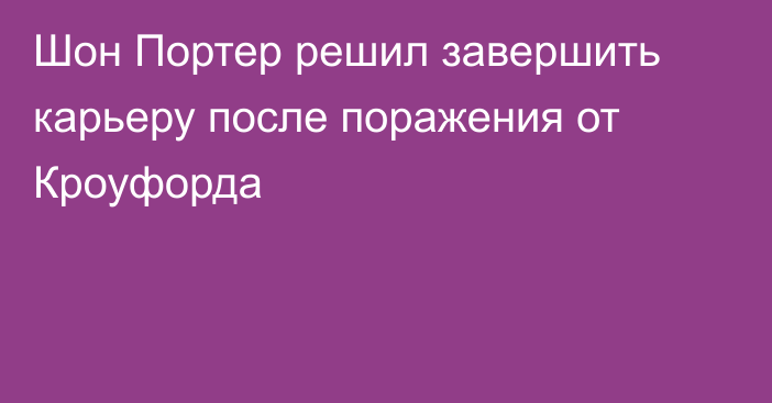 Шон Портер решил завершить карьеру после поражения от Кроуфорда