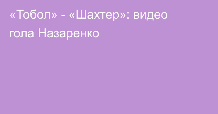 «Тобол» - «Шахтер»: видео гола Назаренко