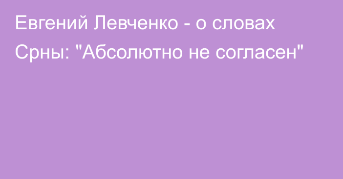 Евгений Левченко - о словах Срны: 