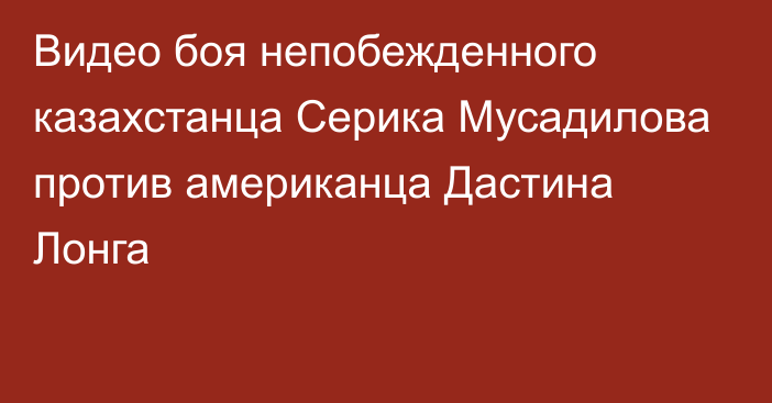 Видео боя непобежденного казахстанца Серика Мусадилова против американца Дастина Лонга