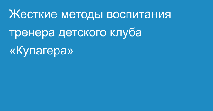 Жесткие методы воспитания тренера детского клуба «Кулагера»