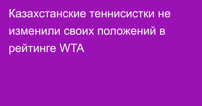 Казахстанские теннисистки не изменили своих положений в рейтинге WTA