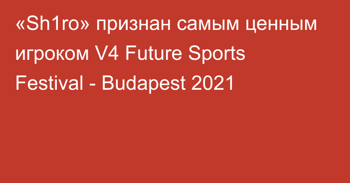 «Sh1ro» признан самым ценным игроком V4 Future Sports Festival - Budapest 2021