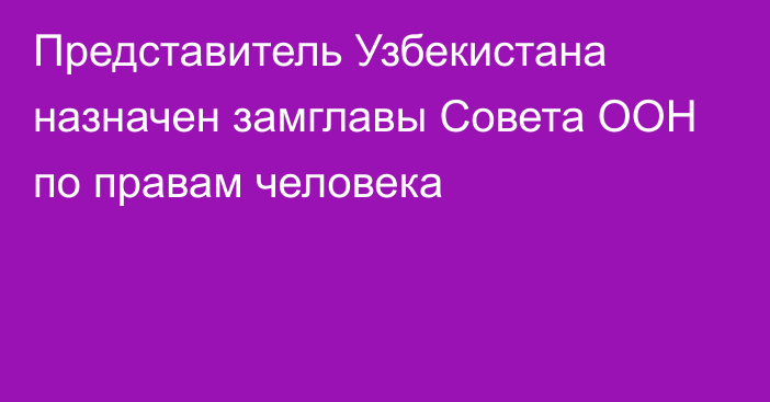 Представитель Узбекистана назначен замглавы Совета ООН по правам человека