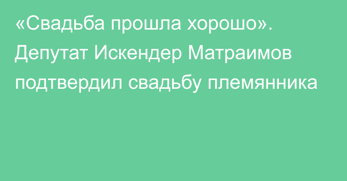 «Свадьба прошла хорошо». Депутат Искендер Матраимов подтвердил свадьбу племянника