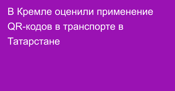 В Кремле оценили применение QR-кодов в транспорте в Татарстане