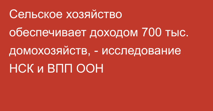 Сельское хозяйство обеспечивает доходом 700 тыс. домохозяйств, - исследование НСК и ВПП ООН