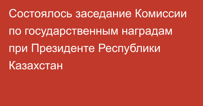 Состоялось заседание Комиссии по государственным наградам при Президенте Республики Казахстан