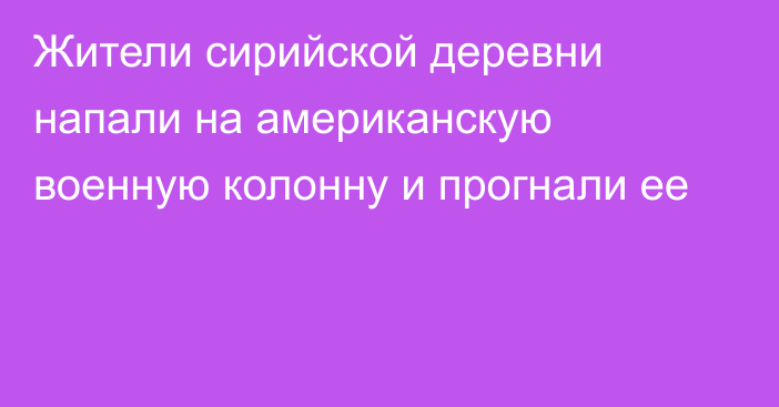 Жители сирийской деревни напали на американскую военную колонну и прогнали ее