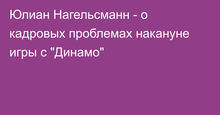 Юлиан Нагельсманн - о кадровых проблемах накануне игры с 