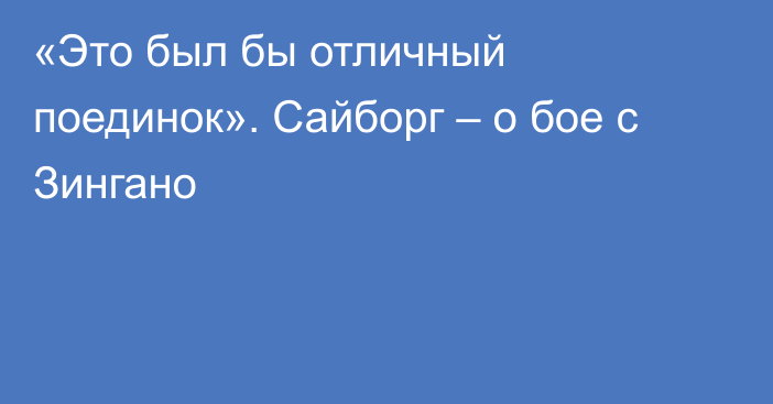 «Это был бы отличный поединок». Сайборг – о бое с Зингано