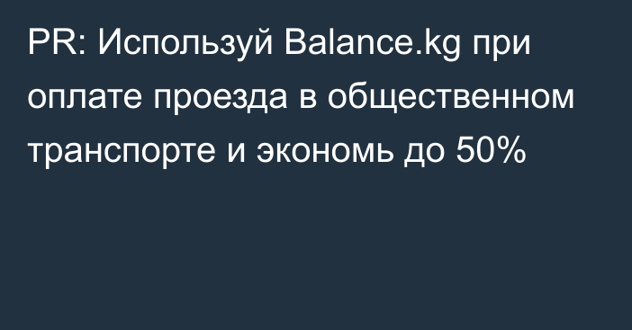 PR: Используй Balance.kg при оплате проезда в общественном транспорте и экономь до 50%