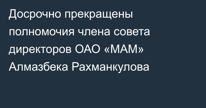 Досрочно прекращены полномочия члена совета директоров ОАО «МАМ» Алмазбека Рахманкулова