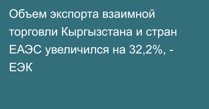 Объем экспорта взаимной торговли Кыргызстана и стран ЕАЭС увеличился на 32,2%, - ЕЭК