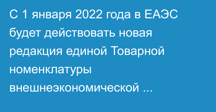 С 1 января 2022 года в ЕАЭС будет действовать новая редакция единой Товарной номенклатуры внешнеэкономической деятельности