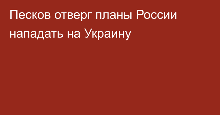 Песков отверг планы России нападать на Украину