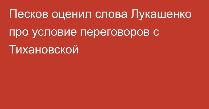Песков оценил слова Лукашенко про условие переговоров с Тихановской
