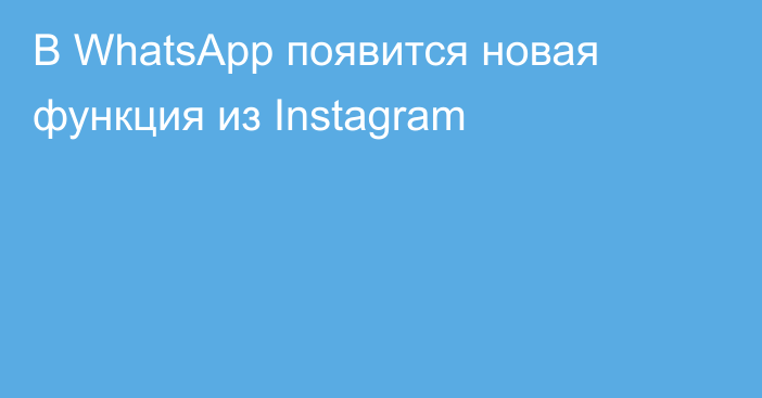 В WhatsApp появится новая функция из Instagram