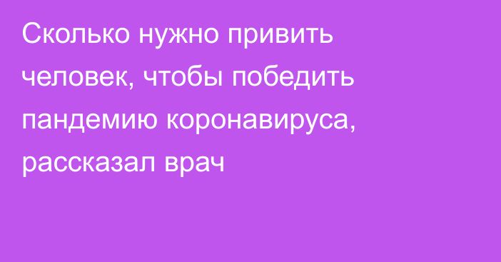 Сколько нужно привить человек, чтобы победить пандемию коронавируса, рассказал врач