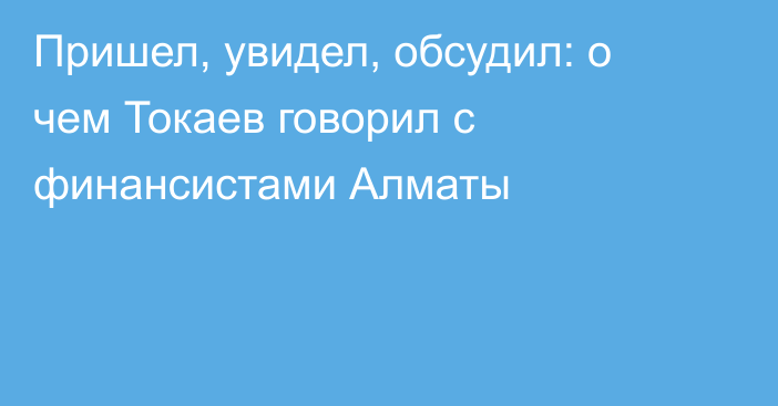 Пришел, увидел, обсудил: о чем Токаев говорил с финансистами Алматы