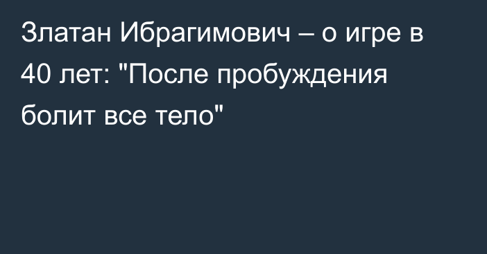 Златан Ибрагимович – о игре в 40 лет: 