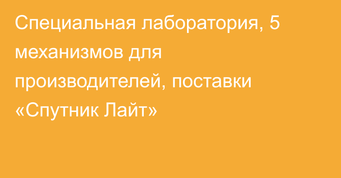 Специальная лаборатория, 5 механизмов для производителей, поставки «Спутник Лайт»