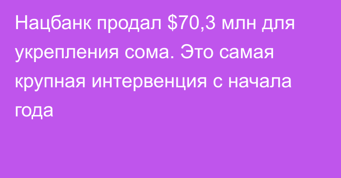 Нацбанк продал $70,3 млн для укрепления сома. Это самая крупная интервенция с начала года