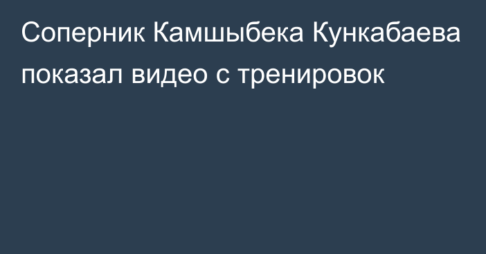 Соперник Камшыбека Кункабаева показал видео с тренировок