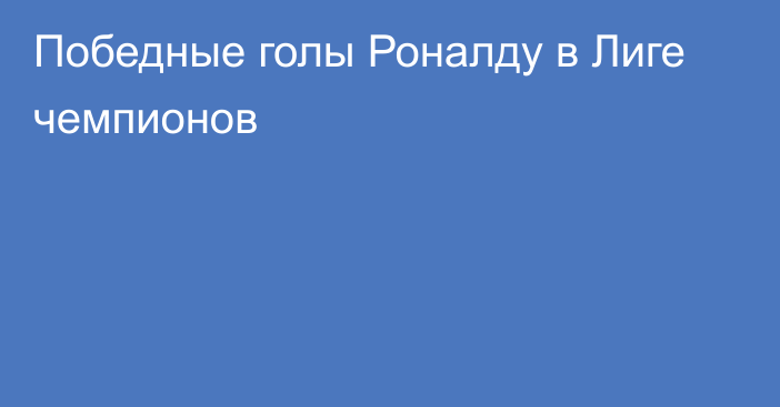 Победные голы Роналду в Лиге чемпионов