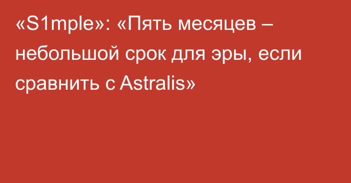 «S1mple»: «Пять месяцев – небольшой срок для эры, если сравнить с Astralis»