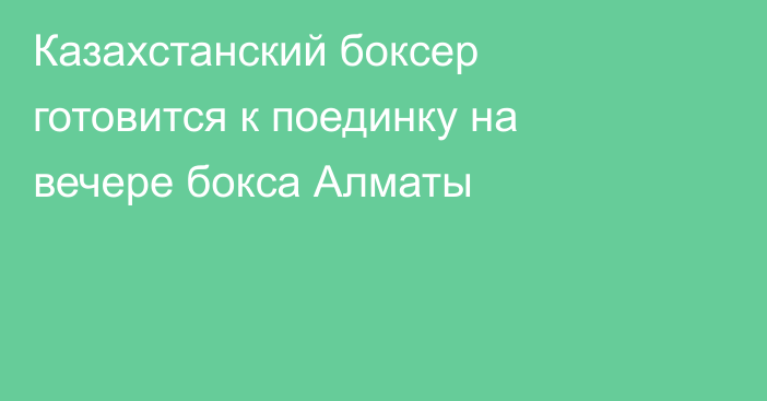 Казахстанский боксер готовится к поединку на вечере бокса Алматы