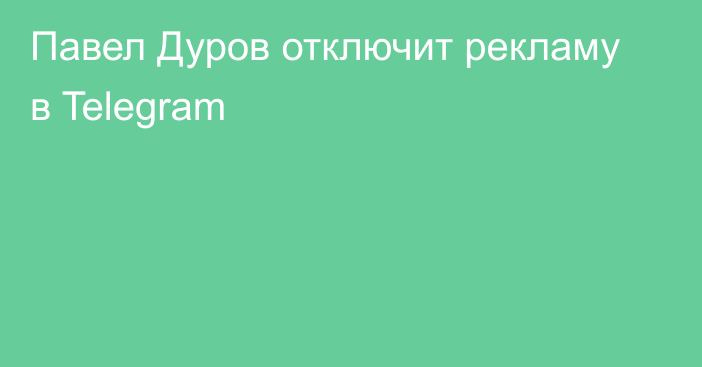Павел Дуров отключит рекламу в Telegram