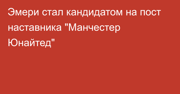 Эмери стал кандидатом на пост наставника 