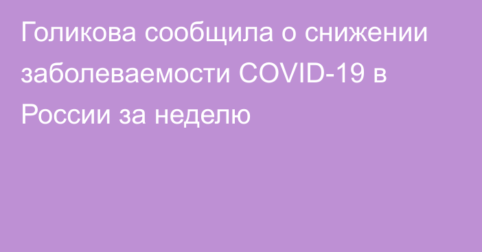 Голикова сообщила о снижении заболеваемости COVID-19 в России за неделю