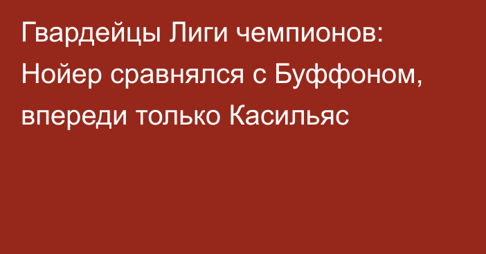 Гвардейцы Лиги чемпионов: Нойер сравнялся с Буффоном, впереди только Касильяс