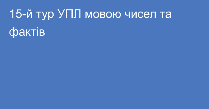 15-й тур УПЛ мовою чисел та фактів