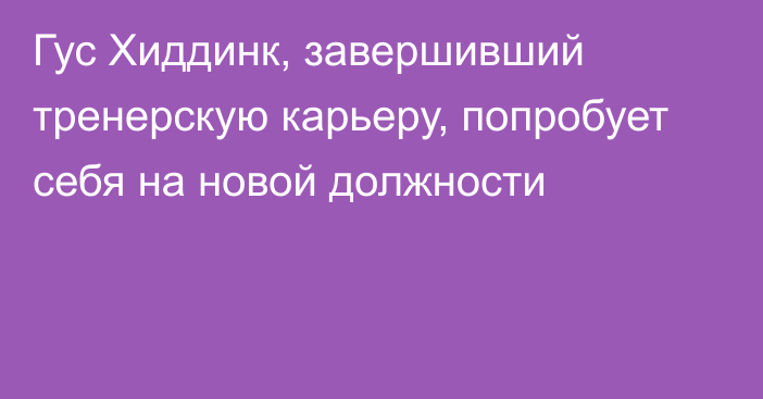 Гус Хиддинк, завершивший тренерскую карьеру, попробует себя на новой должности