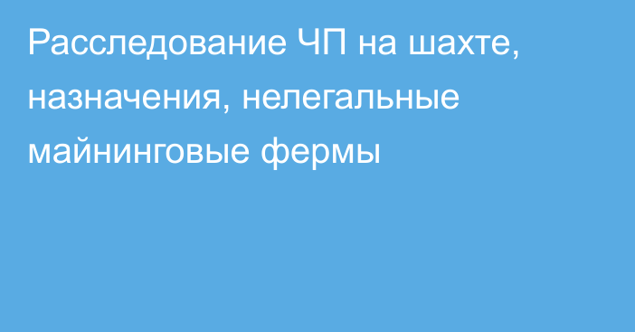 Расследование ЧП на шахте, назначения, нелегальные майнинговые фермы