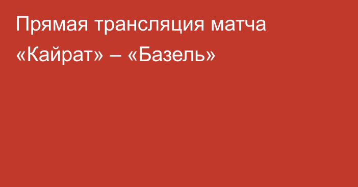 Прямая трансляция матча «Кайрат» – «Базель»