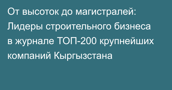 От высоток до магистралей: Лидеры строительного бизнеса в журнале ТОП-200 крупнейших компаний Кыргызстана