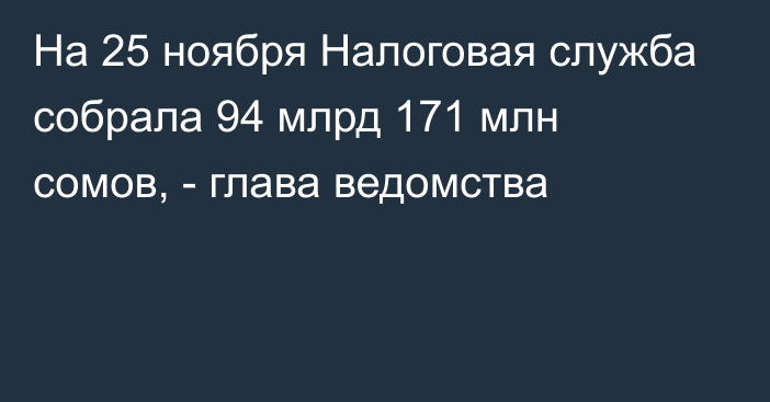 На 25 ноября Налоговая служба собрала 94 млрд 171 млн сомов, - глава ведомства