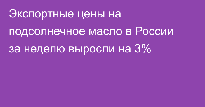 Экспортные цены на подсолнечное масло в России за неделю выросли на 3%