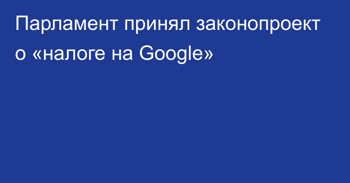 Парламент принял законопроект о «налоге на Google»