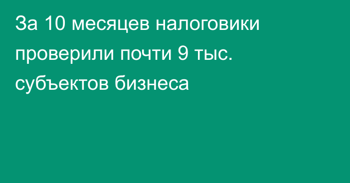 За 10 месяцев налоговики проверили почти 9 тыс. субъектов бизнеса