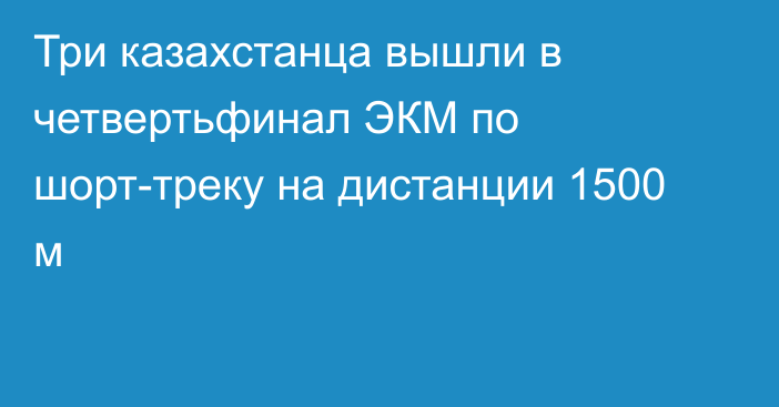 Три казахстанца вышли в четвертьфинал ЭКМ по шорт-треку на дистанции 1500 м