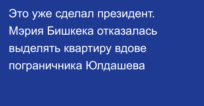 Это уже сделал президент. Мэрия Бишкека отказалась выделять квартиру вдове пограничника Юлдашева