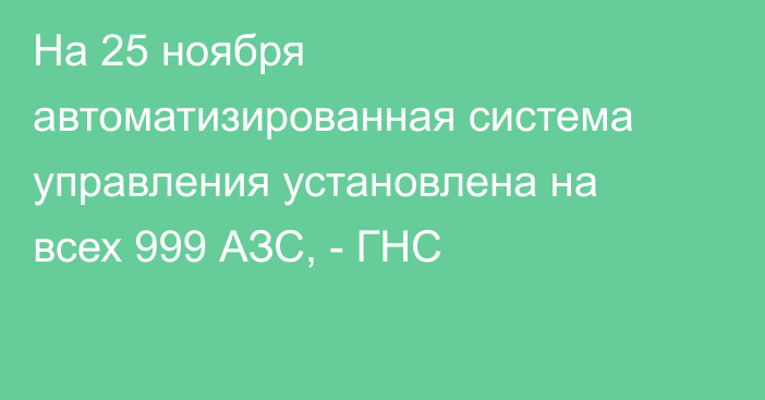 На 25 ноября автоматизированная система управления установлена на всех 999 АЗС, - ГНС