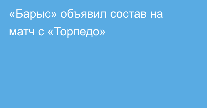 «Барыс» объявил состав на матч с «Торпедо»