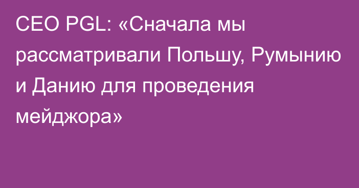 CEO PGL: «Сначала мы рассматривали Польшу, Румынию и Данию для проведения мейджора»